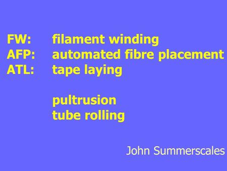 FW:	filament winding AFP:	automated fibre placement ATL:	tape laying 		pultrusion 		tube rolling John Summerscales.