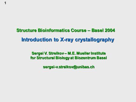 1 Structure Bioinformatics Course – Basel 2004 Introduction to X-ray crystallography Sergei V. Strelkov – M.E. Mueller Institute for Structural Biology.