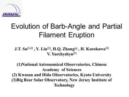 Evolution of Barb-Angle and Partial Filament Eruption J.T. Su [1,2], Y. Liu [2], H.Q. Zhang [1], H. Kurokawa [2] V. Yurchyshyn [3] (1)National Astronomical.