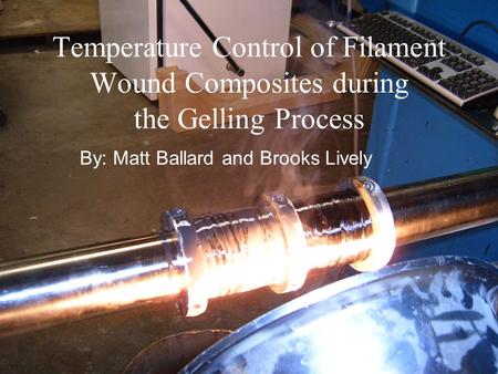 Temperature Control of Filament Wound Composites during the Gelling Process By: Matt Ballard and Brooks Lively.