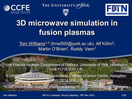 3D microwave simulation in fusion plasmas Tom WilliamsNSTX-U Monday Physics Meeting, 18 th Nov 2013 1/23 Tom Williams 1,2 Alf Köhn.
