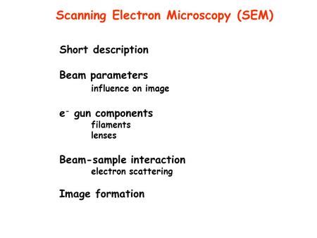 Short description Beam parameters influence on image e - gun components filaments lenses Beam-sample interaction electron scattering Image formation Scanning.