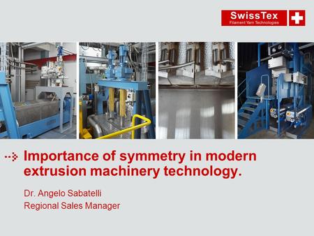 Importance of symmetry in modern extrusion machinery technology. Dr. Angelo Sabatelli Regional Sales Manager.