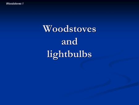 Woodstoves 1 Woodstoves and lightbulbs. Woodstoves 2 Introductory Question Which is more effective at heating a room: Which is more effective at heating.