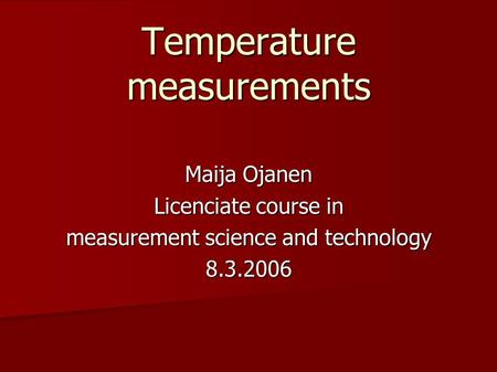 Temperature measurements Maija Ojanen Licenciate course in measurement science and technology 8.3.2006.