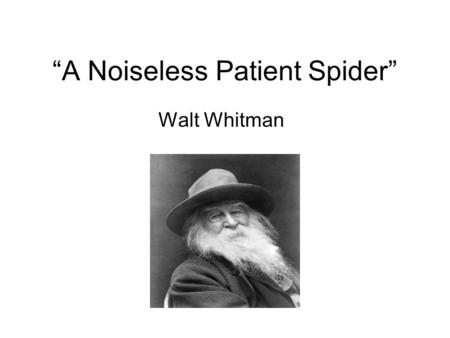 “A Noiseless Patient Spider” Walt Whitman. A noiseless, patient spider, I mark'd, where, on a little promontory, it stood, isolated; Mark'd how, to explore.