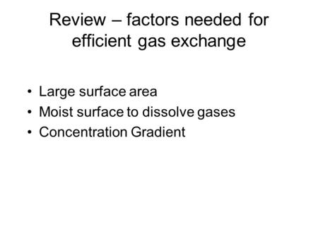 Review – factors needed for efficient gas exchange Large surface area Moist surface to dissolve gases Concentration Gradient.