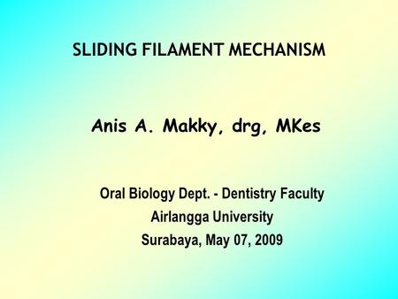 SLIDING FILAMENT MECHANISM Anis A. Makky, drg, MKes Oral Biology Dept. - Dentistry Faculty Airlangga University Surabaya, May 07, 2009.