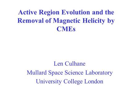 Active Region Evolution and the Removal of Magnetic Helicity by CMEs Len Culhane Mullard Space Science Laboratory University College London.