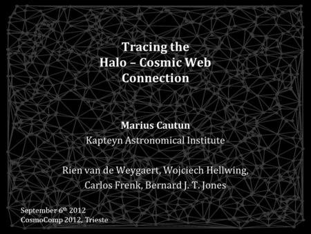 Tracing the Halo – Cosmic Web Connection Marius Cautun Kapteyn Astronomical Institute Rien van de Weygaert, Wojciech Hellwing, Carlos Frenk, Bernard J.