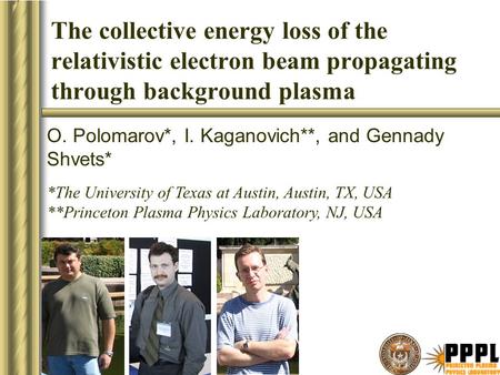 The collective energy loss of the relativistic electron beam propagating through background plasma O. Polomarov*, I. Kaganovich**, and Gennady Shvets*