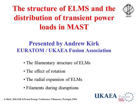A. Kirk, 20th IAEA Fusion Energy Conference, Vilamoura, Portugal, 2004 The structure of ELMS and the distribution of transient power loads in MAST Presented.