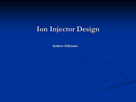 Ion Injector Design Andrew Seltzman.