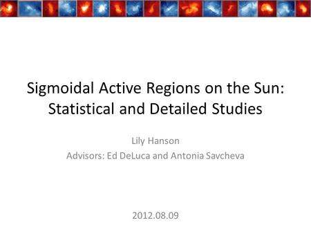 Sigmoidal Active Regions on the Sun: Statistical and Detailed Studies Lily Hanson Advisors: Ed DeLuca and Antonia Savcheva 2012.08.09.