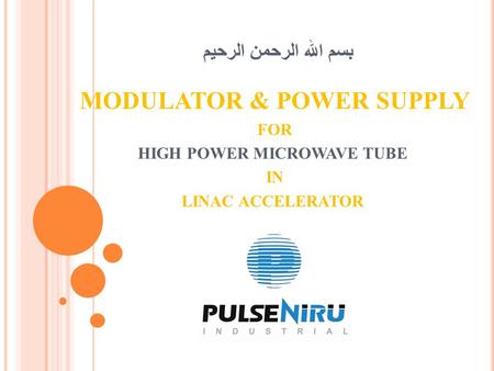 بسم الله الرحمن الرحیم MODULATOR & POWER SUPPLY FOR HIGH POWER MICROWAVE TUBE IN LINAC ACCELERATOR.