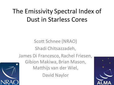 The Emissivity Spectral Index of Dust in Starless Cores Scott Schnee (NRAO) Shadi Chitsazzadeh, James Di Francesco, Rachel Friesen, Gibion Makiwa, Brian.