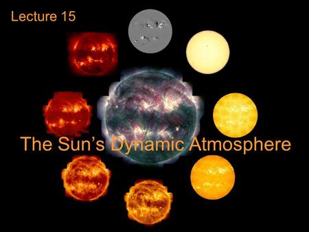 The Sun’s Dynamic Atmosphere Lecture 15. Guiding Questions 1.What is the temperature and density structure of the Sun’s atmosphere? Does the atmosphere.