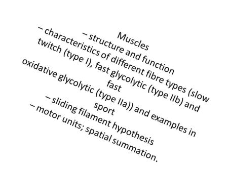 Muscles – structure and function – characteristics of different fibre types (slow twitch (type I), fast glycolytic (type IIb) and fast oxidative glycolytic.