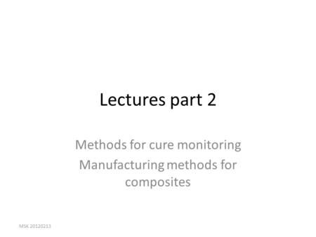 Lectures part 2 Methods for cure monitoring Manufacturing methods for composites MSK 20120213.