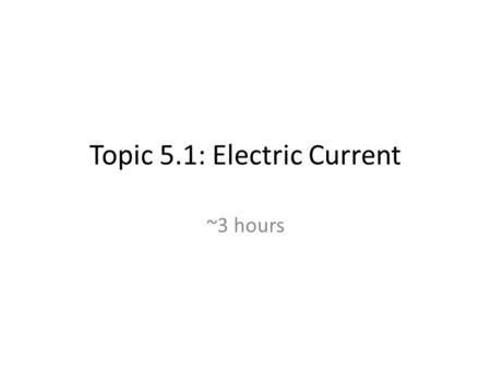 Topic 5.1: Electric Current ~3 hours. Electric Current An electric current is a movement of electric charge that can occur in solids, liquids and gases.