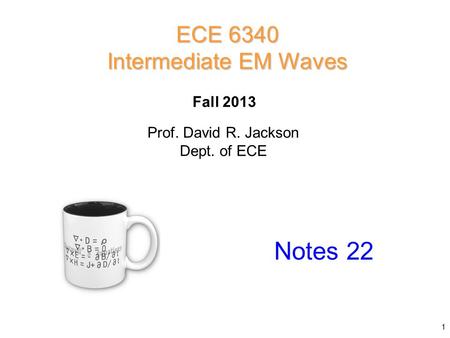 Prof. David R. Jackson Dept. of ECE Fall 2013 Notes 22 ECE 6340 Intermediate EM Waves 1.