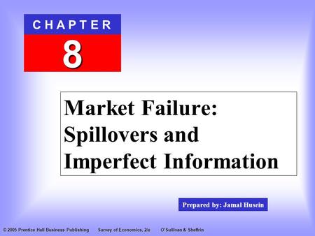 Prepared by: Jamal Husein C H A P T E R 8 © 2005 Prentice Hall Business PublishingSurvey of Economics, 2/eO’Sullivan & Sheffrin Market Failure: Spillovers.