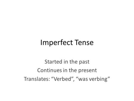 Imperfect Tense Started in the past Continues in the present Translates: “Verbed”, “was verbing”
