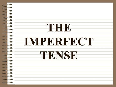 THE IMPERFECT TENSE The Imperfect Tense: Expresses action that took place repeatedly or customarily in the past Is often translated with the helping.