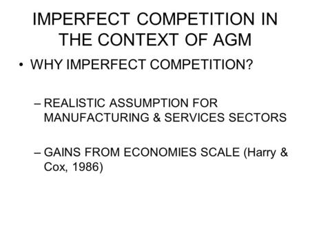 IMPERFECT COMPETITION IN THE CONTEXT OF AGM WHY IMPERFECT COMPETITION? –REALISTIC ASSUMPTION FOR MANUFACTURING & SERVICES SECTORS –GAINS FROM ECONOMIES.