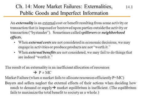 Ch. 14: More Market Failures: Externalities, Public Goods and Imperfect Information An externality is an external cost or benefit resulting from some activity.