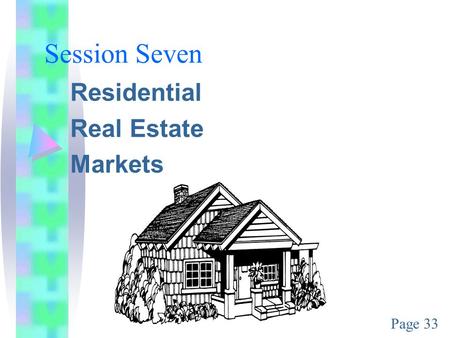 Session Seven Residential Real Estate Markets Page 33.