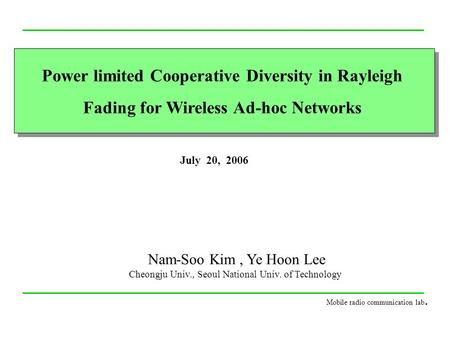 Power limited Cooperative Diversity in Rayleigh Fading for Wireless Ad-hoc Networks July 20, 2006 Nam-Soo Kim, Ye Hoon Lee Cheongju Univ., Seoul National.