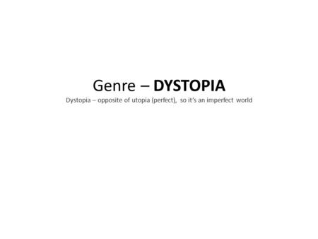 Genre – DYSTOPIA Dystopia – opposite of utopia (perfect), so it’s an imperfect world.