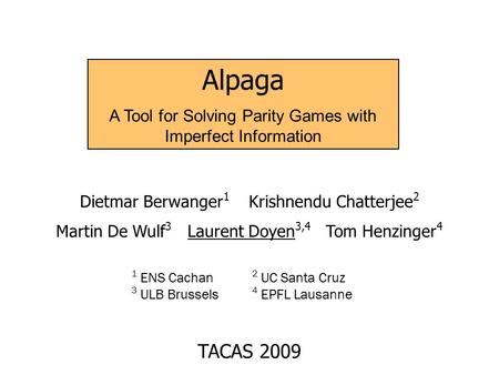 Alpaga A Tool for Solving Parity Games with Imperfect Information Dietmar Berwanger 1 Krishnendu Chatterjee 2 Martin De Wulf 3 Laurent Doyen 3,4 Tom Henzinger.