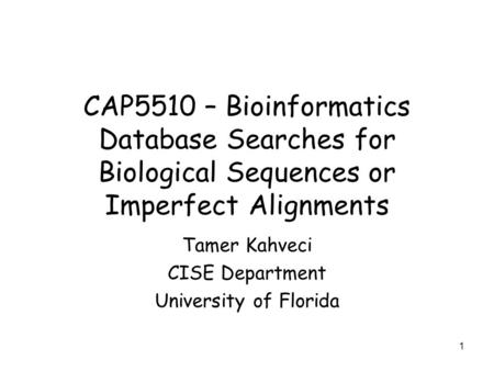 1 CAP5510 – Bioinformatics Database Searches for Biological Sequences or Imperfect Alignments Tamer Kahveci CISE Department University of Florida.