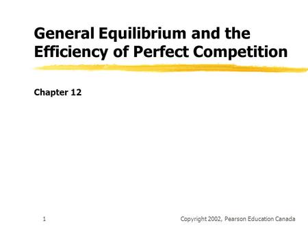 Copyright 2002, Pearson Education Canada1 General Equilibrium and the Efficiency of Perfect Competition Chapter 12.
