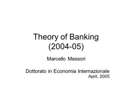 Theory of Banking (2004-05) Marcello Messori Dottorato in Economia Internazionale April, 2005.
