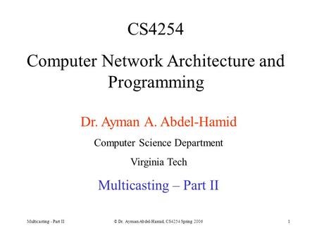 Multicasting - Part II© Dr. Ayman Abdel-Hamid, CS4254 Spring 20061 CS4254 Computer Network Architecture and Programming Dr. Ayman A. Abdel-Hamid Computer.