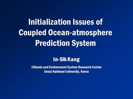 Initialization Issues of Coupled Ocean-atmosphere Prediction System Climate and Environment System Research Center Seoul National University, Korea In-Sik.