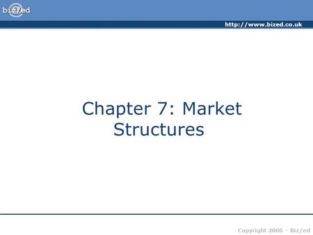 Copyright 2006 – Biz/ed Chapter 7: Market Structures.