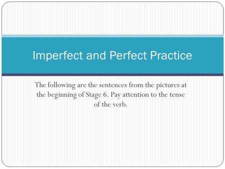 The following are the sentences from the pictures at the beginning of Stage 6. Pay attention to the tense of the verb. Imperfect and Perfect Practice.