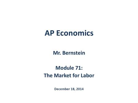 Mr. Bernstein Module 71: The Market for Labor December 18, 2014