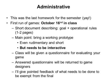 Administrative This was the last homework for the semester (yay!) First run of games: October 16 nd in class –Short document describing: goal + operational.