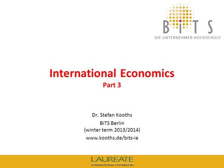 KOOTHS | BiTS: International Economics (winter term 2013/2014), Part 3 1 International Economics Part 3 Dr. Stefan Kooths BiTS Berlin (winter term 2013/2014)