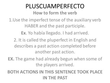 PLUSCUAMPERFECTO How to form the verb 1.Use the imperfect tense of the auxiliary verb HABER and the past participle. Ex. Yo había llegado. I had arrived.