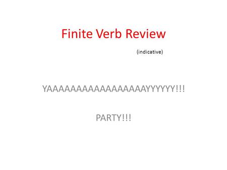 Finite Verb Review YAAAAAAAAAAAAAAAAAYYYYYY!!! PARTY!!! (indicative)