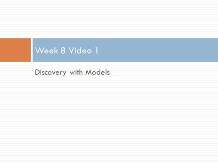 Discovery with Models Week 8 Video 1. Discovery with Models: The Big Idea  A model of a phenomenon is developed  Via  Prediction  Clustering  Knowledge.