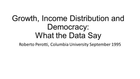 Growth, Income Distribution and Democracy: What the Data Say Roberto Perotti, Columbia University September 1995.