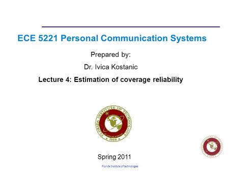 Florida Institute of technologies ECE 5221 Personal Communication Systems Prepared by: Dr. Ivica Kostanic Lecture 4: Estimation of coverage reliability.