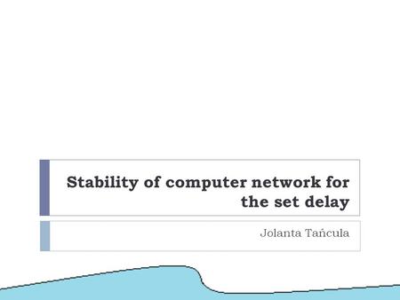Stability of computer network for the set delay Jolanta Tańcula.